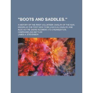 Boots and Saddles.; A History of the First Volunteer Cavalry of the War, Known as the First New York (Lincoln) Cavalry, and Also as the Sabre Regiment James H. Stevenson 9781236396006 Books