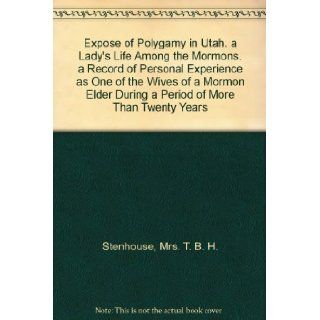 Expose of Polygamy in Utah. a Lady's Life Among the Mormons. a Record of Personal Experience as One of the Wives of a Mormon Elder During a Period of More Than Twenty Years Mrs. T. B. H. Stenhouse Books