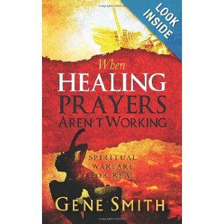 When Healing Prayers Aren't Working Spiritual Warfare for Real Gene Smith 9781479148370 Books