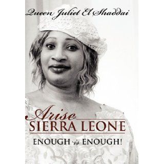 Arise Sierra Leone Enough is Enough Queen Juliet El Shaddai 9781432759377 Books