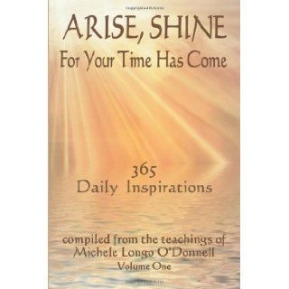 Arise, Shine, For Your Time Has Come 365 Daily Inspirations Compiled from the teachings of Michele Longo O'Donnell [Paperback] [2011] (Author) Michele Longo O'Donnell Books