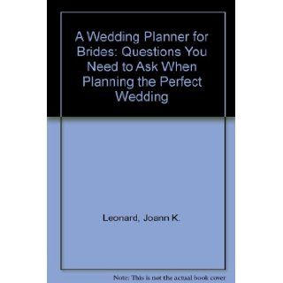 A Wedding Planner for Brides Questions You Need to Ask When Planning the Perfect Wedding Joann K. Leonard 9780962941252 Books