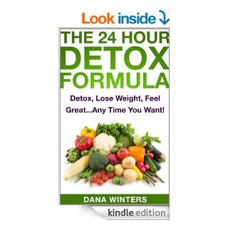 The 24 Hour Detox Formula  Detox, Lose Weight, Feel GreatAny Time You Want eBook Dana Winters Kindle Store