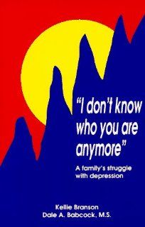 I Don't Know Who You Are Anymore A Family's Struggle With Depression (9780962504037) Kellie Branson, Dale A. Babcock Books