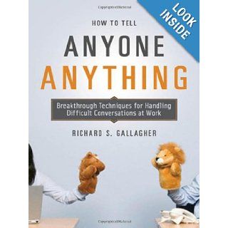How to Tell Anyone Anything Breakthrough Techniques for Handling Difficult Conversations at Work Richard S. Gallagher 9780814410158 Books