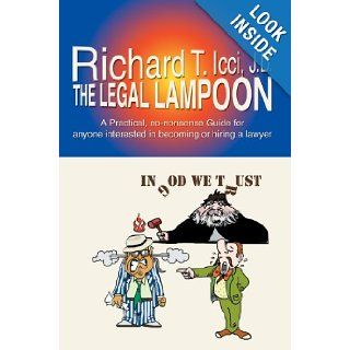The Legal Lampoon A Practical, no nonsense Guide for anyone interested in becoming or hiring a lawyer Richard Icci 9780595693108 Books
