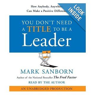 You Don't Need a Title To Be a Leader How Anyone, Anywhere, Can Lead Anytime Mark Sanborn 9780739339596 Books