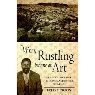 When Rustling Became an Art Pilane's Kgatla and the Transvaal Frontier 1820  1902 Fred Morton 9780864867247 Books