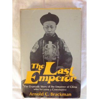 THE LAST EMPEROR THE DRAMATIC STORY OF THE EMPEROR OF CHINA WHO BECAME A COMMUNIST ARNOLD C. BRACKMAN Books