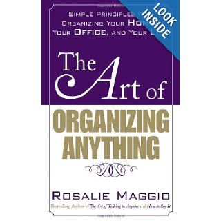 The Art of Organizing Anything Simple Principles for Organizing Your Home, Your Office, and Your Life Rosalie Maggio 9780071609128 Books