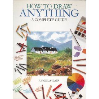 How to Draw Anything   A Complete Guide Angela Gair 9780752538143 Books