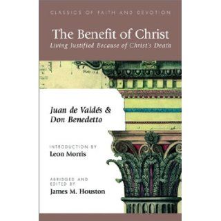 The Benefit of Christ Living Justified Because of Christ's Death Juan de Valdes, Don Benedetto, James M. Houston 9781573832519 Books
