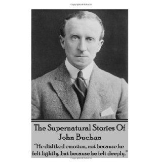 The Supernatural Stories Of John Buchan "He disliked emotion, not because he felt lightly, but because he felt deeply." John Buchan 9781783946419 Books