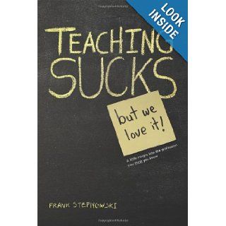 Teaching Sucks   But We Love It Anyway a Little Insight Into the Profession You Think You Know Frank Stepnowski 9781432799717 Books