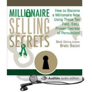 Millionaire Selling Secrets How to Become a Millionaire Now by Using These Ten Simple, Fast, Easy, Proven Secrets of Persuasion (Audible Audio Edition) Brett Bacon Books