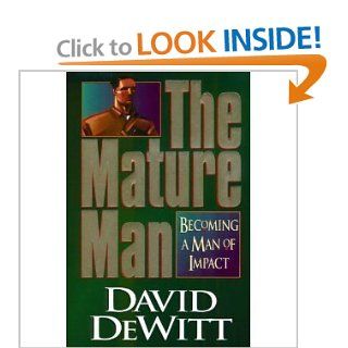The Mature Man Becoming a Man of Impact David Dewitt 9781885305015 Books