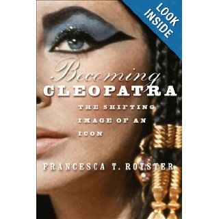 Becoming Cleopatra The Shifting Image of an Icon Francesca T. Royster 9781403961082 Books