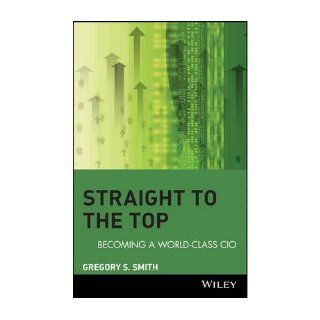 [ [ [ Straight to the Top Becoming a World Class CIO [ STRAIGHT TO THE TOP BECOMING A WORLD CLASS CIO BY Smith, Gregory S. ( Author ) Mar 01 2006[ STRAIGHT TO THE TOP BECOMING A WORLD CLASS CIO [ STRAIGHT TO THE TOP BECOMING A WORLD CLASS CIO BY SMITH,