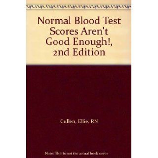 Normal Blood Test Scores Aren't Good Enough, 2nd Edition Ellie, RN Cullen Books