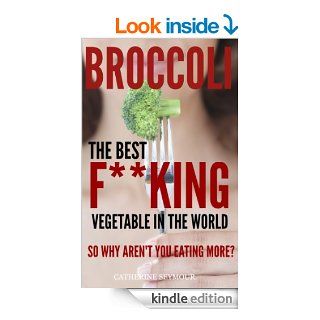 Broccoli The best f**king vegetable in the world So why aren't you eating more of it? eBook Catherine Seymour Kindle Store