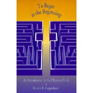 To Begin at the Beginning An Introduction to the Christian Faith Martin B. Copenhaver 9780829809923 Books