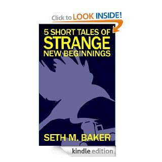 5 Short Tales of Strange New Beginnings eBook Seth M. Baker Kindle Store