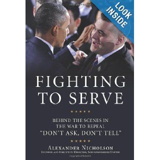 Fighting to Serve Behind the Scenes in the War to Repeal "Don't Ask, Don't Tell" Alexander Nicholson Books