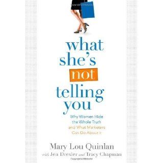 What She's Not Telling You Why Women Hide the Whole Truth and What Marketers Can Do About It by Mary Lou Quinlan, Jen Drexler, Tracy Chapman [Just Ask a Woman, 2009] [Paperback] Books
