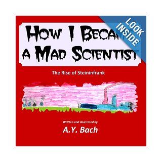How I Became A Mad Scientist   The Rise of Steininfrank A Y Bach 9781484984000 Books