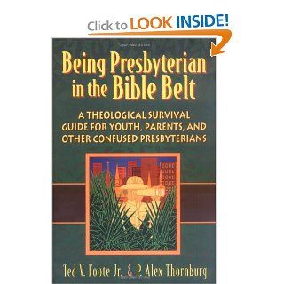 Being Presbyterian in the Bible Belt A Theological Survival Guide for Youth, Parents, & Other Confused Presbyterians Ted V. Foote Jr., P. Alex Thornburg 9780664501099 Books