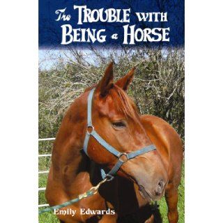 The Trouble with Being a Horse Emily Edwards 9780986671500 Books