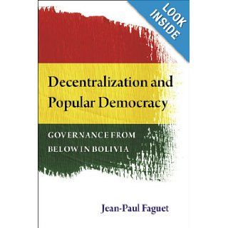Decentralization and Popular Democracy Governance from Below in Bolivia Jean Paul Faguet 9780472118199 Books