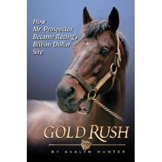 Gold Rush How Mr. Prospector Became Racing's Billion Dollar Sire Avalyn Hunter 9781581501735 Books
