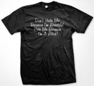 Don't Hate Me Because I'm Beautiful. Hate Me Because I'm A Bitch Mens T shirt Clothing