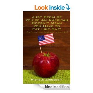 Just Because You're An American Doesn't Mean You Have To Eat Like One (The Path To A New Traditional American Diet) eBook Michele Jacobson Kindle Store