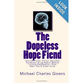 The Dopeless Hope Fiend Veteran Police Officer Becomes Homeless Drug Addict Before Finding Redemption After Near Death Exper Michael Charles Givens 9780615307671 Books