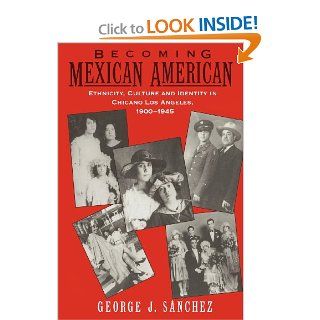 Becoming Mexican American Ethnicity, Culture, and Identity in Chicano Los Angeles, 1900 1945 George J. Sanchez 9780195096484 Books