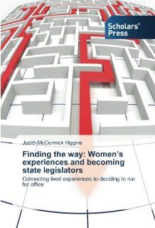Finding the way Women's experiences and becoming state legislators Connecting lived experiences to deciding to run for office (9783639514223) Judith McCormick Higgins Books
