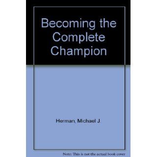Becoming the Complete Champion Michael J. Herman 9780967020822 Books