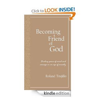 Becoming a Friend of God Finding Peace of Mind and Courage in an Age of Anxiety   Kindle edition by Roland Trujillo. Self Help Kindle eBooks @ .