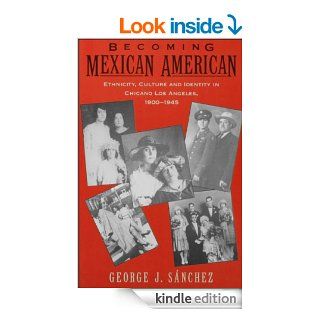Becoming Mexican American Ethnicity, Culture, and Identity in Chicano Los Angeles, 1900 1945 eBook George J. Sanchez Kindle Store