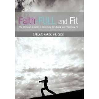 Faith Full and Fit The Christian's Guide to Becoming Spiritually and Physically Fit MS Cscs Carla T. Hardy 9781462715503 Books