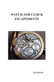 WATCH AND CLOCK ESCAPEMENTS A Complete Study In Theory and Practice of the Lever, Cylinder and Chronometer Escapements, Together with a Brief Accountand Evolution of the Escapement in Horology Keystone 9781849020343 Books