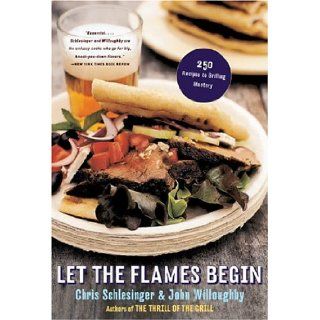 Let the Flames Begin 250 Recipes to Grilling Mastery Chris Schlesinger, John Willoughby 9780393326574 Books