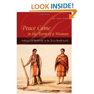 Peace Came in the Form of a Woman Indians and Spaniards in the Texas Borderlands eBook Juliana Barr Kindle Store