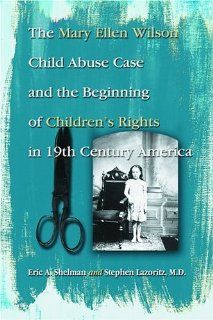 The Mary Ellen Wilson Child Abuse Case and the Beginning of Children's Rights in 19th Century America (9780786420391) Eric A. Shelman, Stephan Lazoritz, Stephen S. Zawistowski Books