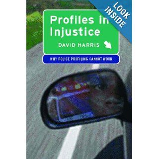 Profiles in Injustice Why Racial Profiling Cannot Work David A. Harris 9781565846968 Books