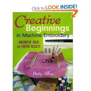 Creative Beginnings in Machine Embroider Innovative Ideas for Expert Results Patty Albin 9781571203274 Books