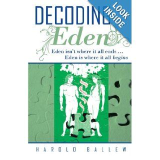 Decoding Eden Eden Isn't Where it All Ends . . . Eden is Where it All Begins Harold Ballew 9781449787158 Books