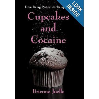 Cupcakes and Cocaine From Being Perfect to Being Real Brienne Joelle 9781450286244 Books